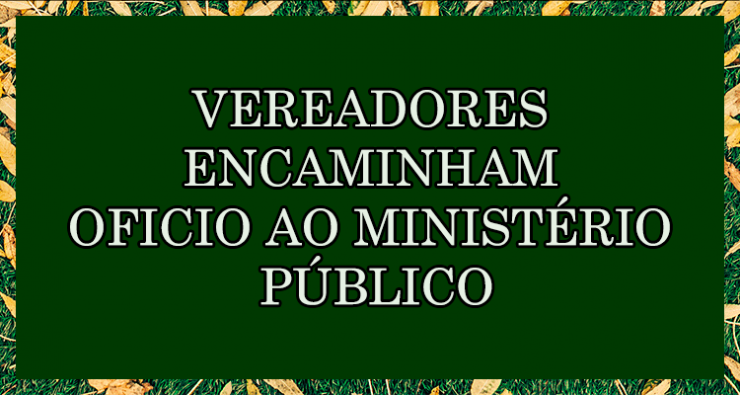 Vereadores encaminham Oficio ao Ministério Público